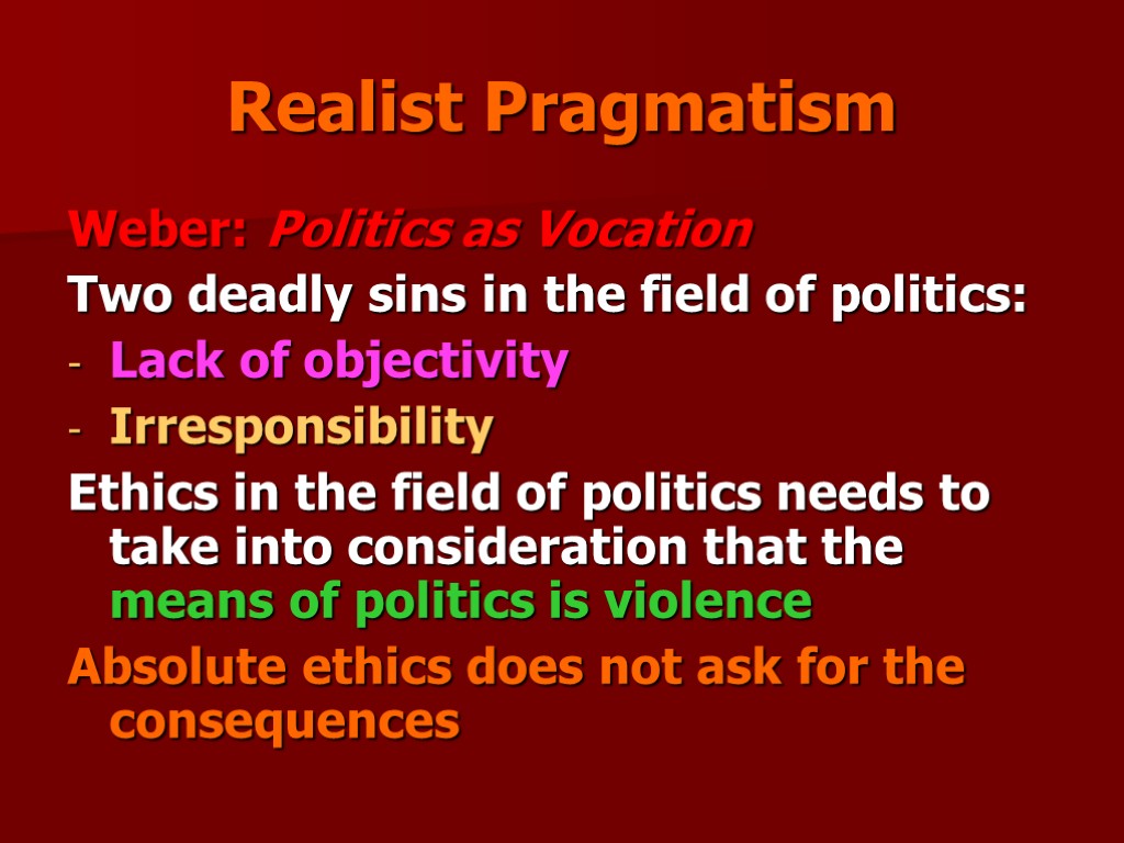 Realist Pragmatism Weber: Politics as Vocation Two deadly sins in the field of politics:
